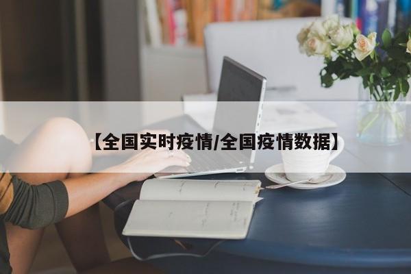 【全国实时疫情/全国疫情数据】