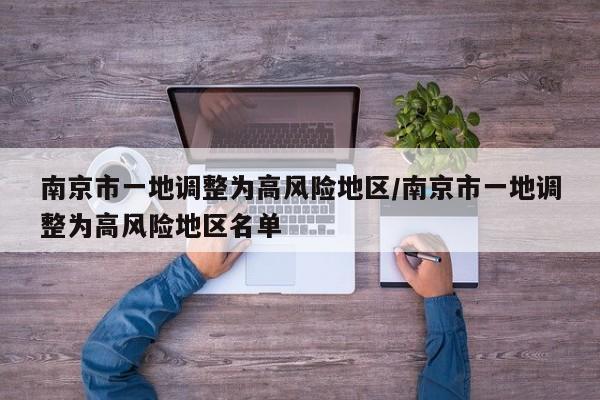 南京市一地调整为高风险地区/南京市一地调整为高风险地区名单