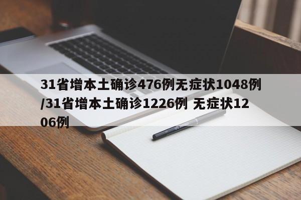 31省增本土确诊476例无症状1048例/31省增本土确诊1226例 无症状1206例