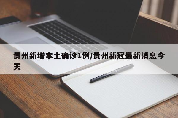 贵州新增本土确诊1例/贵州新冠最新消息今天