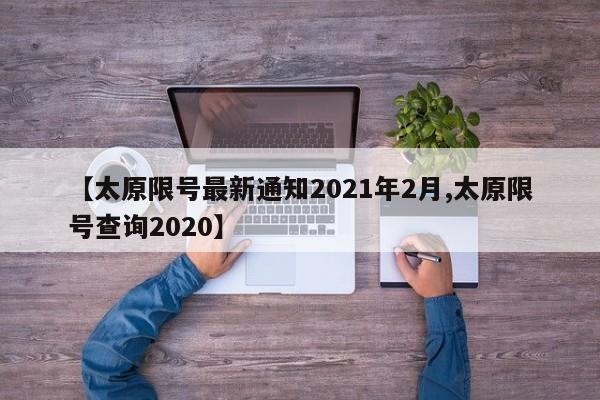 【太原限号最新通知2021年2月,太原限号查询2020】