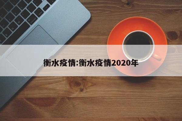 衡水疫情:衡水疫情2020年