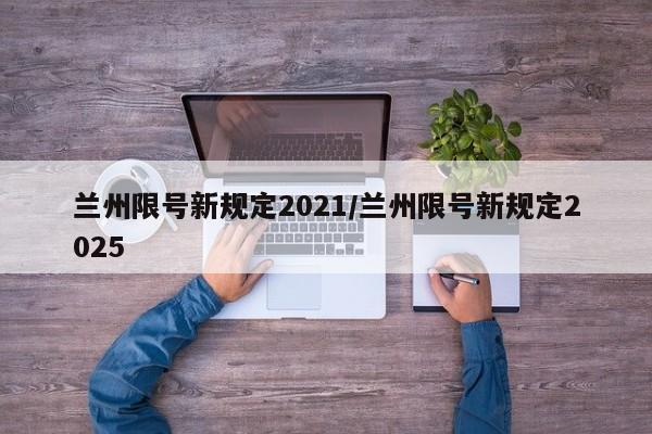 兰州限号新规定2021/兰州限号新规定2025