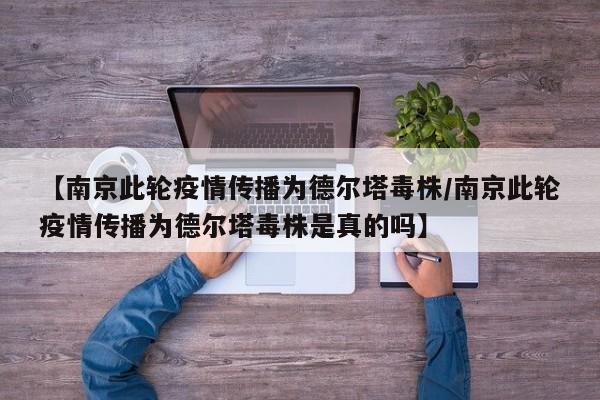 【南京此轮疫情传播为德尔塔毒株/南京此轮疫情传播为德尔塔毒株是真的吗】