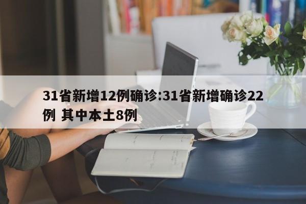 31省新增12例确诊:31省新增确诊22例 其中本土8例