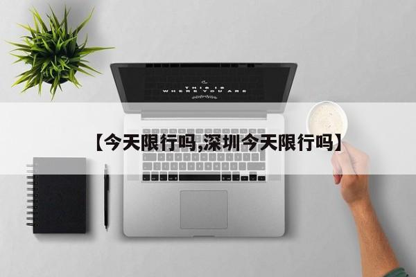 【今天限行吗,深圳今天限行吗】