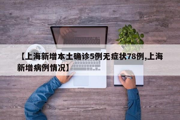 【上海新增本土确诊5例无症状78例,上海新增病例情况】