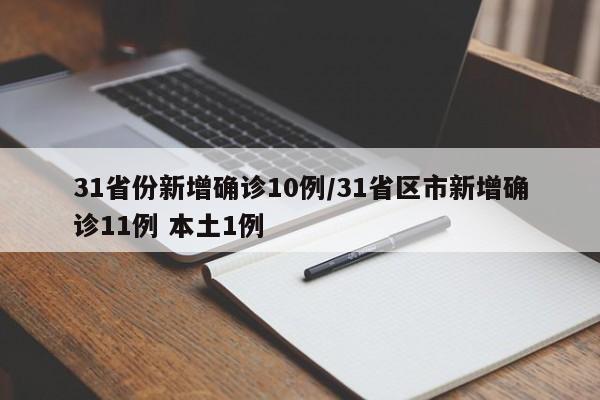 31省份新增确诊10例/31省区市新增确诊11例 本土1例