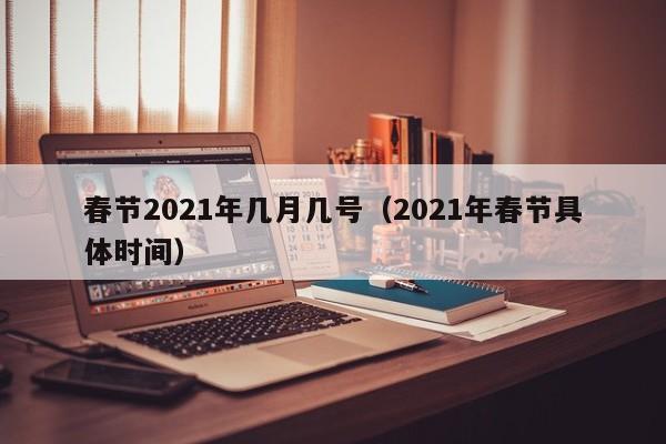 春节2021年几月几号(2021年春节具体时间)