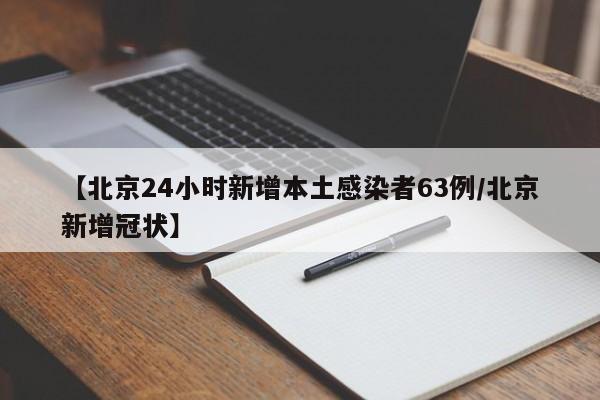 【北京24小时新增本土感染者63例/北京新增冠状】
