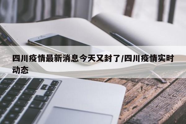 四川疫情最新消息今天又封了/四川疫情实时动态