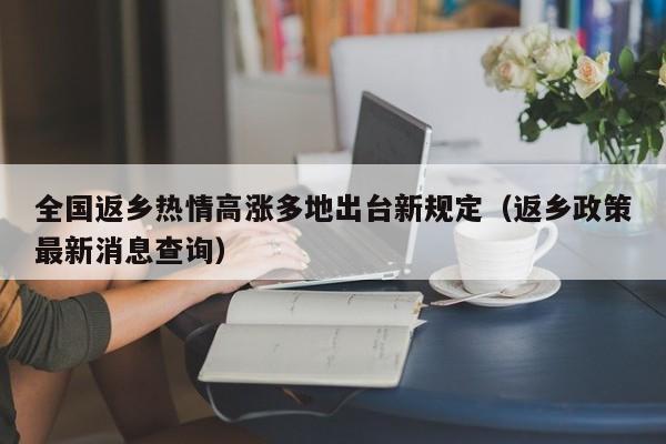全国返乡热情高涨多地出台新规定(返乡政策最新消息查询)