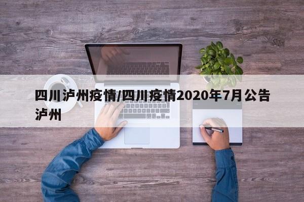 四川泸州疫情/四川疫情2020年7月公告泸州