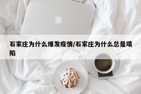 石家庄为什么爆发疫情/石家庄为什么总是塌陷