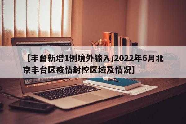 【丰台新增1例境外输入/2022年6月北京丰台区疫情封控区域及情况】