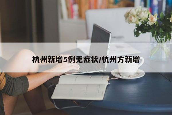 杭州新增5例无症状/杭州方新增