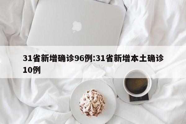 31省新增确诊96例:31省新增本土确诊10例