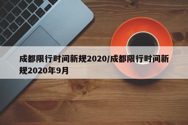 成都限行时间新规2020/成都限行时间新规2020年9月