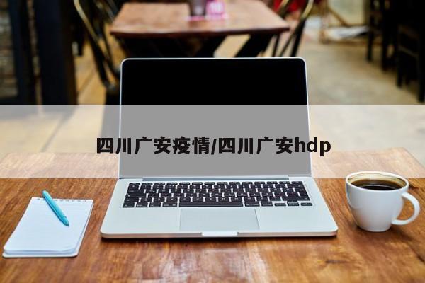 四川广安疫情/四川广安hdp