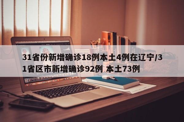 31省份新增确诊18例本土4例在辽宁/31省区市新增确诊92例 本土73例