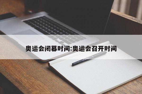 奥运会闭幕时间:奥运会召开时间