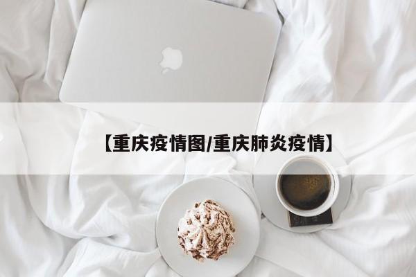 【重庆疫情图/重庆肺炎疫情】