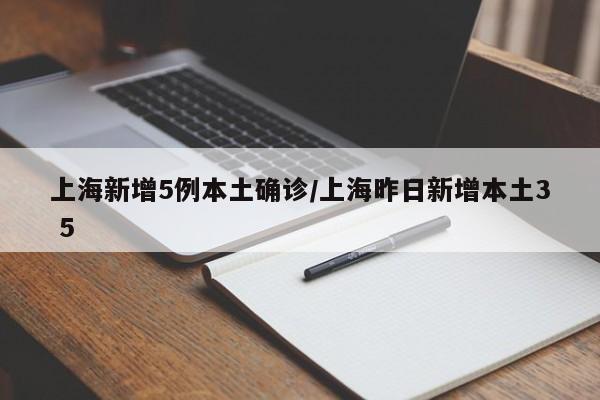 上海新增5例本土确诊/上海昨日新增本土3 5