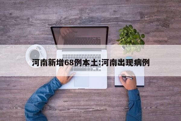 河南新增68例本土:河南出现病例