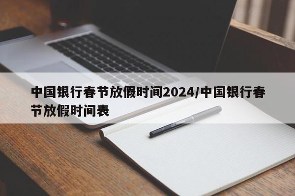 中国银行春节放假时间2024/中国银行春节放假时间表