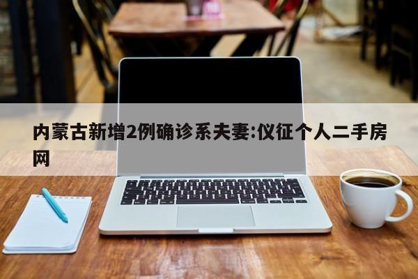 内蒙古新增2例确诊系夫妻:仪征个人二手房网
