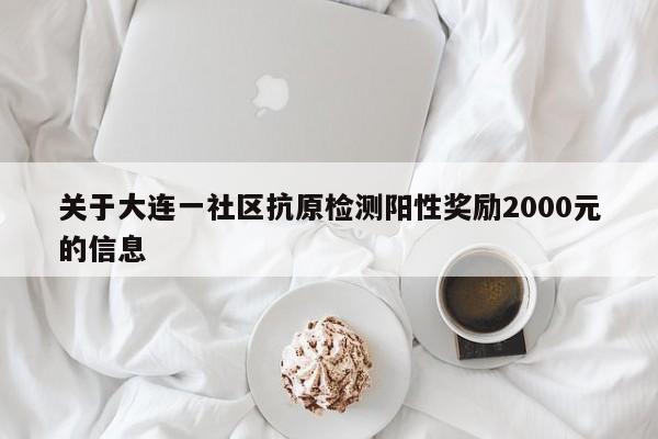 关于大连一社区抗原检测阳性奖励2000元的信息