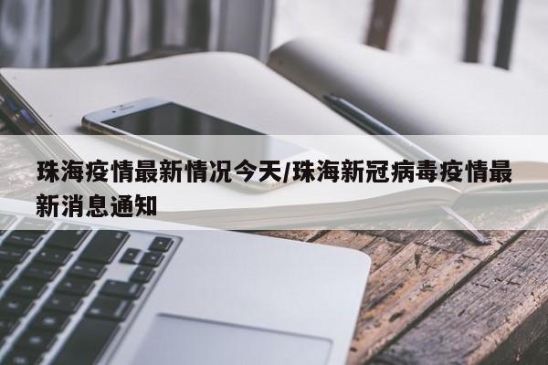 珠海疫情最新情况今天/珠海新冠病毒疫情最新消息通知