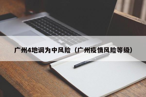 广州4地调为中风险(广州疫情风险等级)