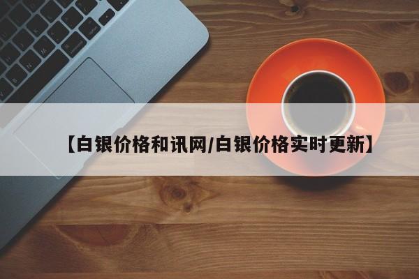 【白银价格和讯网/白银价格实时更新】