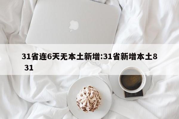 31省连6天无本土新增:31省新增本土8 31
