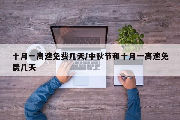 十月一高速免费几天/中秋节和十月一高速免费几天
