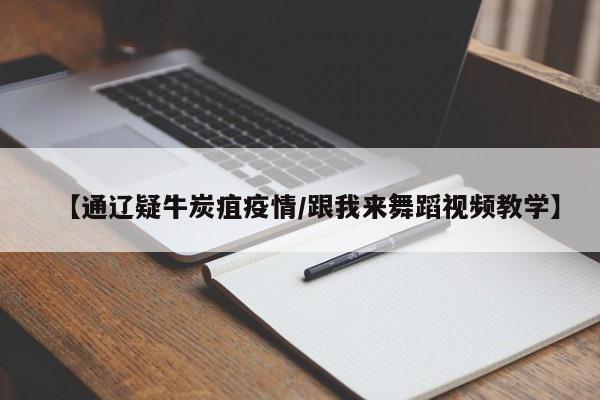 【通辽疑牛炭疽疫情/跟我来舞蹈视频教学】