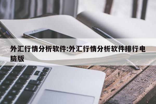 外汇行情分析软件:外汇行情分析软件排行电脑版