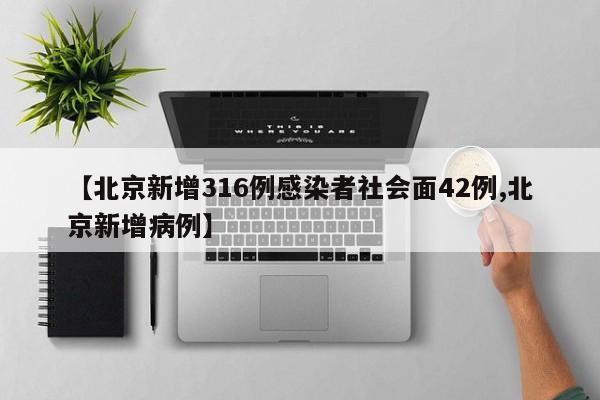 【北京新增316例感染者社会面42例,北京新增病例】