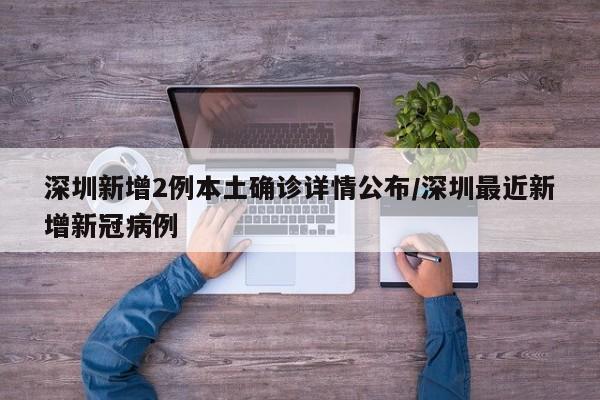 深圳新增2例本土确诊详情公布/深圳最近新增新冠病例