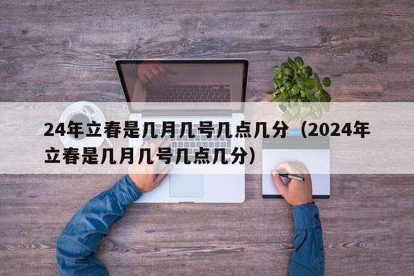 24年立春是几月几号几点几分(2024年立春是几月几号几点几分)