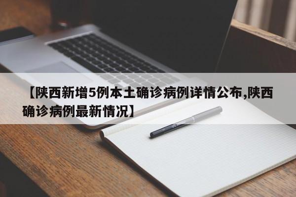 【陕西新增5例本土确诊病例详情公布,陕西确诊病例最新情况】