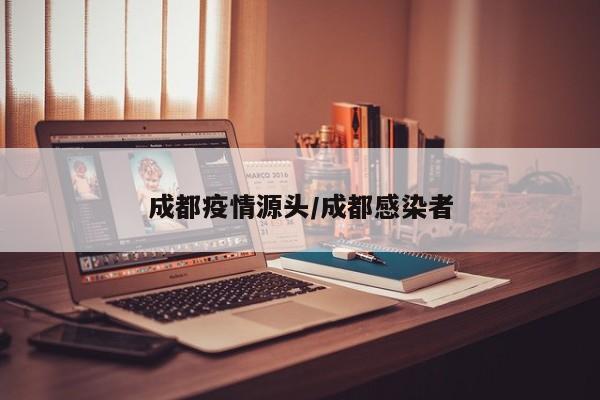 成都疫情源头/成都感染者