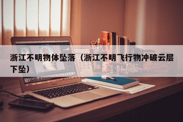 浙江不明物体坠落(浙江不明飞行物冲破云层下坠)