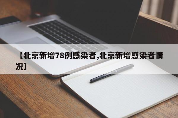 【北京新增78例感染者,北京新增感染者情况】
