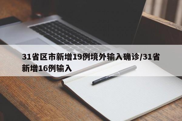 31省区市新增19例境外输入确诊/31省新增16例输入