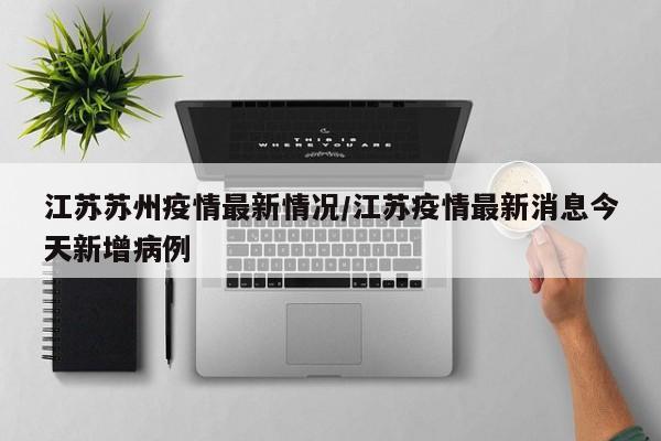 江苏苏州疫情最新情况/江苏疫情最新消息今天新增病例