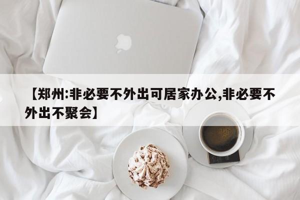 【郑州:非必要不外出可居家办公,非必要不外出不聚会】
