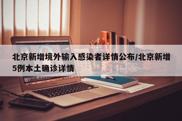 北京新增境外输入感染者详情公布/北京新增5例本土确诊详情