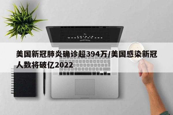 美国新冠肺炎确诊超394万/美国感染新冠人数将破亿2022